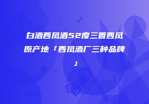 白酒西凤酒52度三香西凤原产地「西凤酒厂三种品牌」