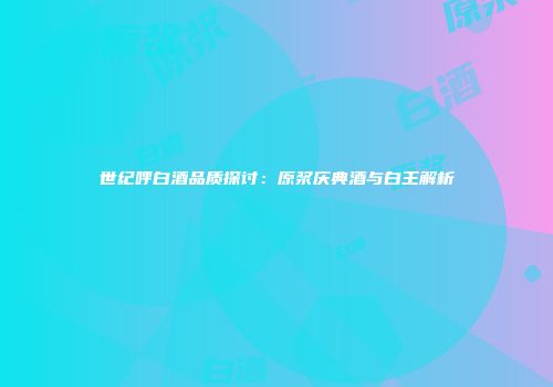 世纪呼白酒品质探讨：原浆庆典酒与白王解析