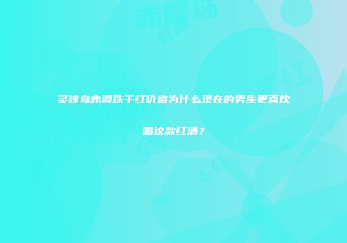 灵魂鸟赤霞珠干红价格为什么现在的男生更喜欢喝这款红酒？