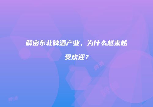 解密东北啤酒产业，为什么越来越受欢迎？