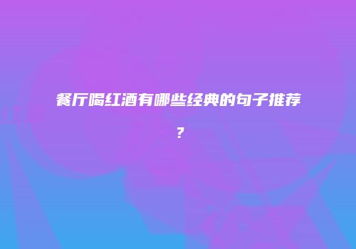 餐厅喝红酒有哪些经典的句子推荐？