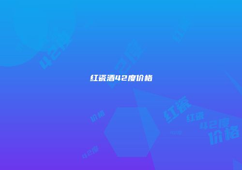 红瓷酒42度价格