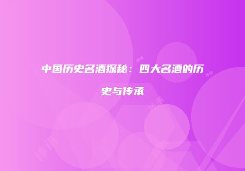 中国历史名酒探秘：四大名酒的历史与传承