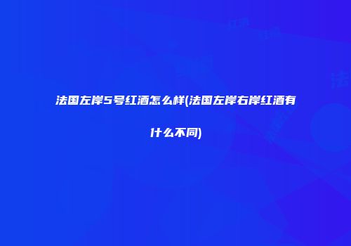 法国左岸5号红酒怎么样(法国左岸右岸红酒有什么不同)