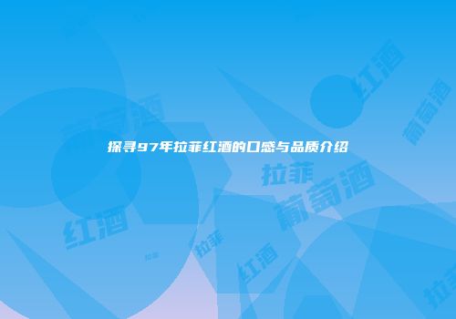 探寻97年拉菲红酒的口感与品质介绍