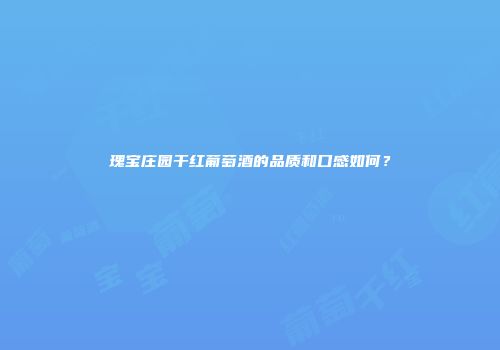 瑰宝庄园干红葡萄酒的品质和口感如何？