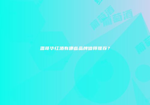 温哥华红酒有哪些品牌值得推荐？