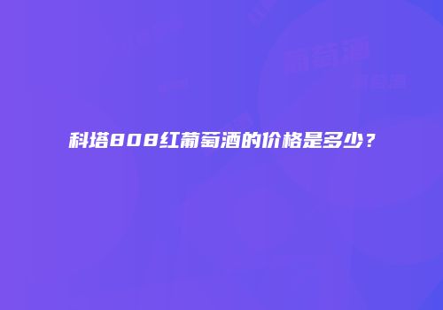 科塔808红葡萄酒的价格是多少？