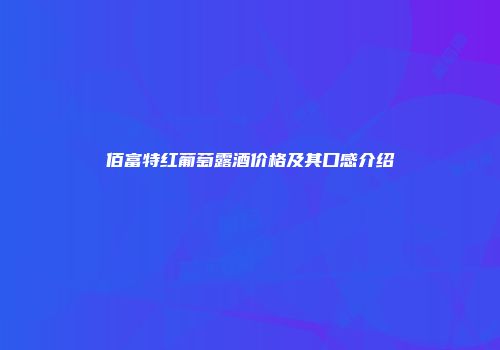 佰富特红葡萄露酒价格及其口感介绍