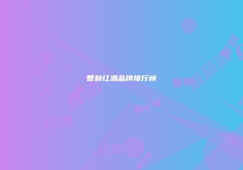 智利红酒品牌排行榜