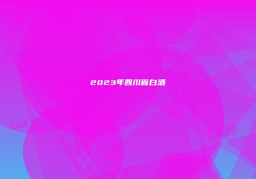 2023年四川省白酒