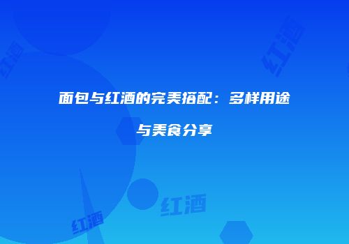 面包与红酒的完美搭配：多样用途与美食分享