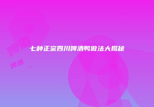 七种正宗四川啤酒鸭做法大揭秘