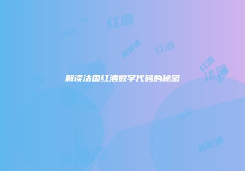 解读法国红酒数字代码的秘密