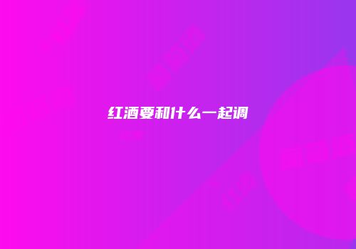 红酒要和什么一起调