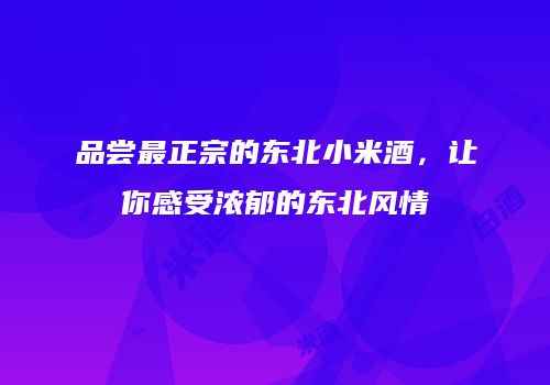 品尝最正宗的东北小米酒，让你感受浓郁的东北风情