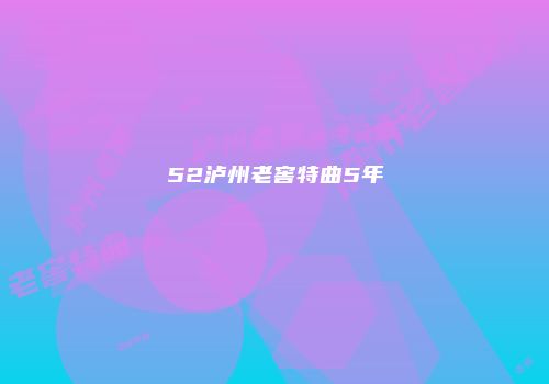 52泸州老窖特曲5年