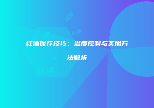 红酒保存技巧：温度控制与实用方法解析