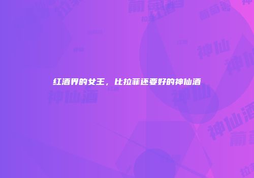 红酒界的女王，比拉菲还要好的神仙酒