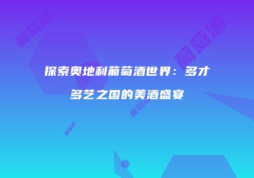 探索奥地利葡萄酒世界：多才多艺之国的美酒盛宴