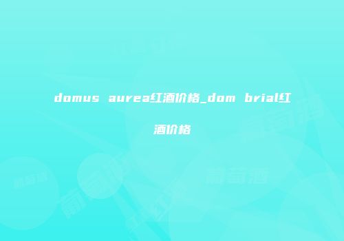 domus aurea红酒价格_dom brial红酒价格