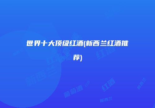 世界十大顶级红酒(新西兰红酒推荐)