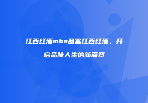 江西红酒mba品鉴江西红酒，开启品味人生的新篇章