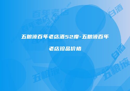 五粮液百年老店酒52度-五粮液百年老店珍品价格