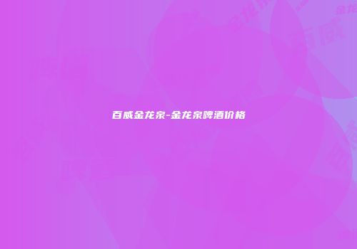 百威金龙泉-金龙泉啤酒价格
