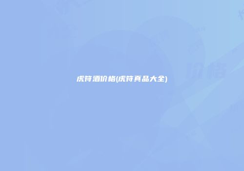 虎符酒价格(虎符真品大全)