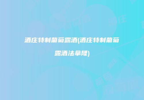 酒庄特制葡萄露酒(酒庄特制葡萄露酒法拿隆)