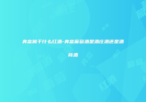 奔富属于什么红酒-奔富葡萄酒是酒庄酒还是酒商酒