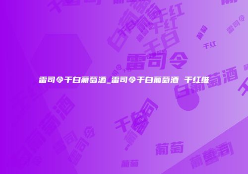 雷司令干白葡萄酒_雷司令干白葡萄酒 干红维