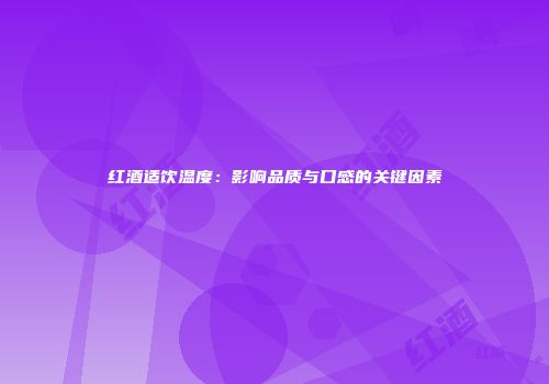红酒适饮温度：影响品质与口感的关键因素