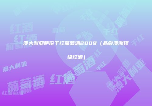 澳大利亚萨伦干红葡萄酒2009（品尝澳洲顶级红酒）