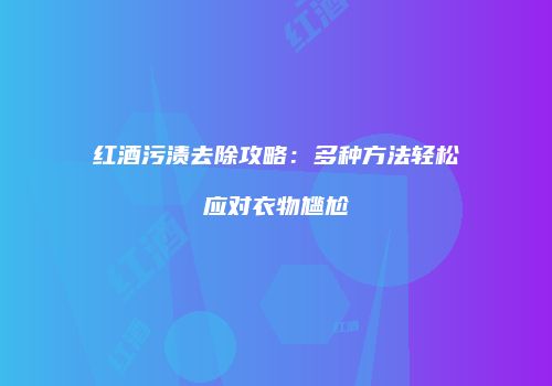 红酒污渍去除攻略：多种方法轻松应对衣物尴尬