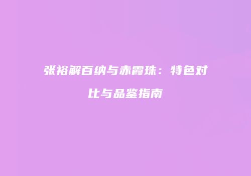 张裕解百纳与赤霞珠：特色对比与品鉴指南