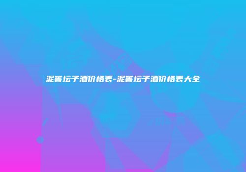 泥窖坛子酒价格表-泥窖坛子酒价格表大全