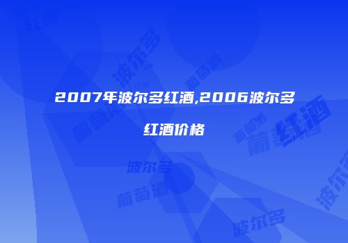 2007年波尔多红酒,2006波尔多红酒价格