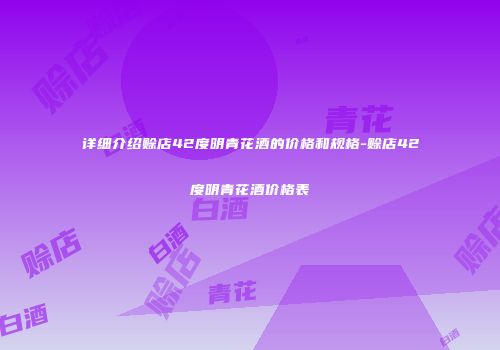 详细介绍赊店42度明青花酒的价格和规格-赊店42度明青花酒价格表