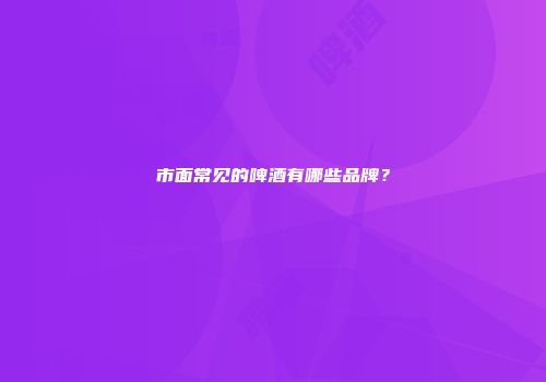 市面常见的啤酒有哪些品牌？