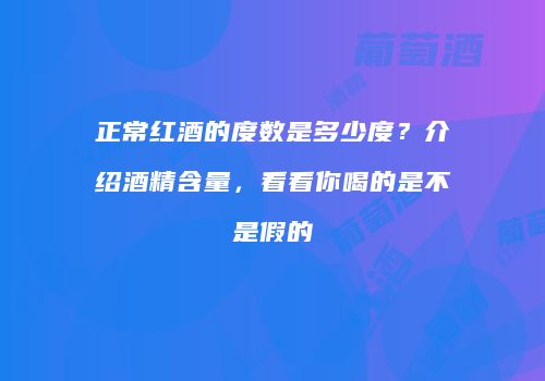 正常红酒的度数是多少度？介绍酒精含量，看看你喝的是不是假的