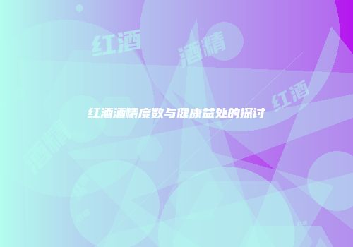 红酒酒精度数与健康益处的探讨