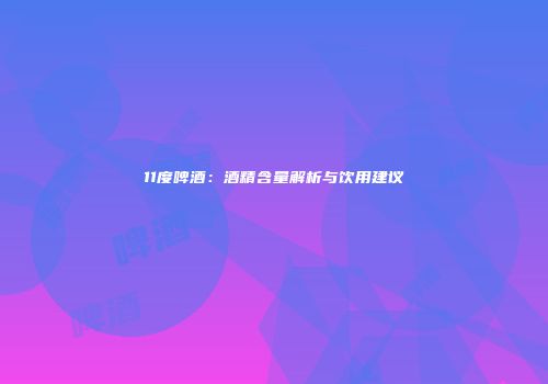 11度啤酒：酒精含量解析与饮用建议