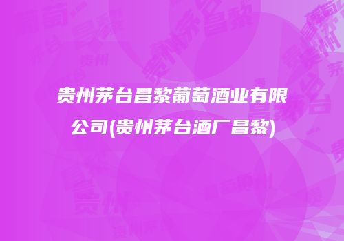贵州茅台昌黎葡萄酒业有限公司(贵州茅台酒厂昌黎)
