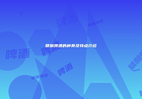 精酿啤酒的种类及特点介绍