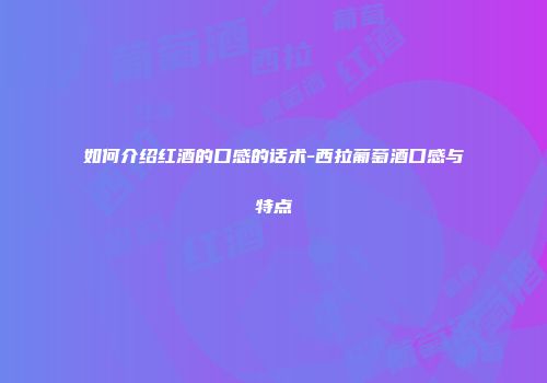 如何介绍红酒的口感的话术-西拉葡萄酒口感与特点