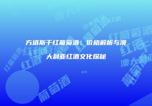 方塔斯干红葡萄酒：价格解析与澳大利亚红酒文化探秘