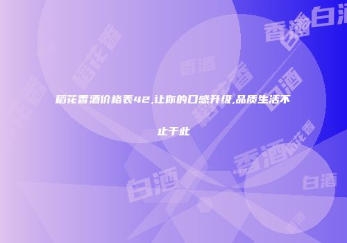 稻花香酒价格表42,让你的口感升级,品质生活不止于此