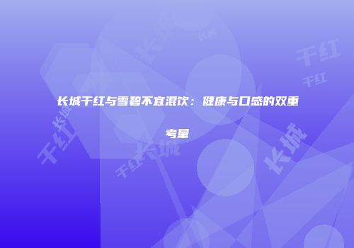 长城干红与雪碧不宜混饮：健康与口感的双重考量